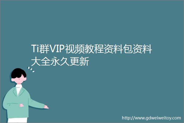 Ti群VIP视频教程资料包资料大全永久更新